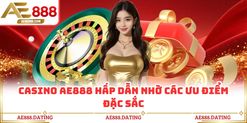 Casino AE888 hấp dẫn nhờ các ưu điểm đặc sắc
